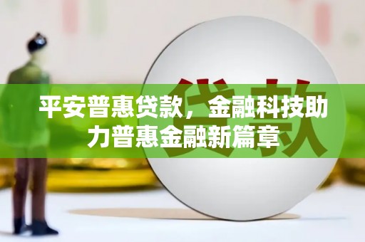 吕梁平安普惠贷款，金融科技助力普惠金融新篇章