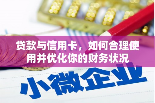 吕梁贷款与信用卡，如何合理使用并优化你的财务状况