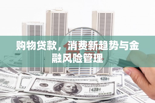 吕梁购物贷款，消费新趋势与金融风险管理