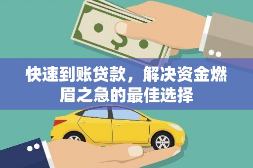 吕梁快速到账贷款，解决资金燃眉之急的最佳选择
