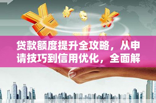 吕梁贷款额度提升全攻略，从申请技巧到信用优化，全面解析