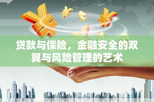 吕梁贷款与保险，金融安全的双翼与风险管理的艺术