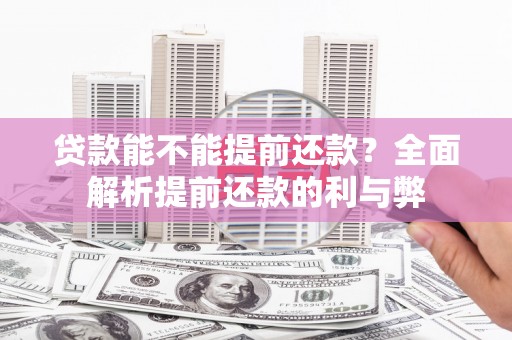 吕梁贷款能不能提前还款？全面解析提前还款的利与弊