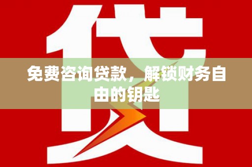 吕梁免费咨询贷款，解锁财务自由的钥匙