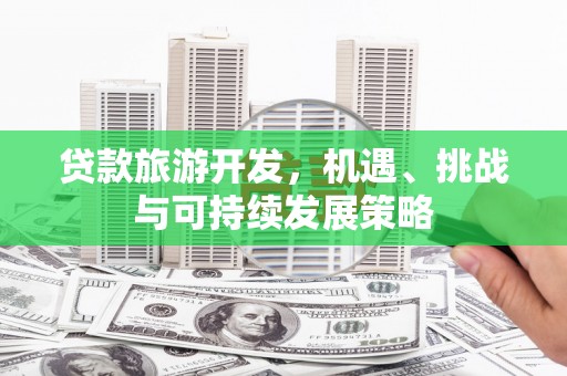 吕梁贷款旅游开发，机遇、挑战与可持续发展策略