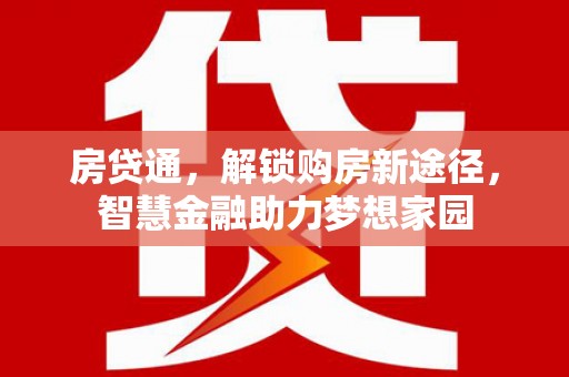 吕梁房贷通，解锁购房新途径，智慧金融助力梦想家园