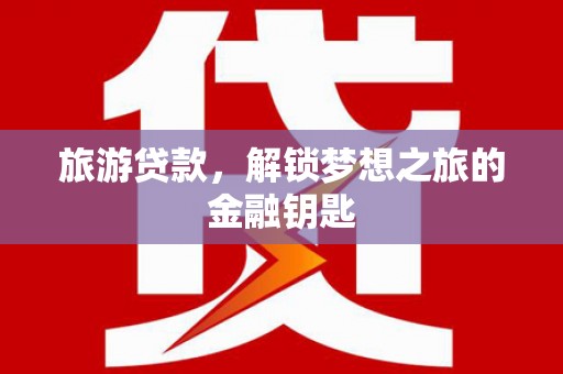 吕梁旅游贷款，解锁梦想之旅的金融钥匙