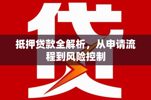 吕梁抵押贷款全解析，从申请流程到风险控制