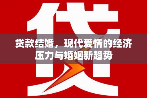 吕梁贷款结婚，现代爱情的经济压力与婚姻新趋势