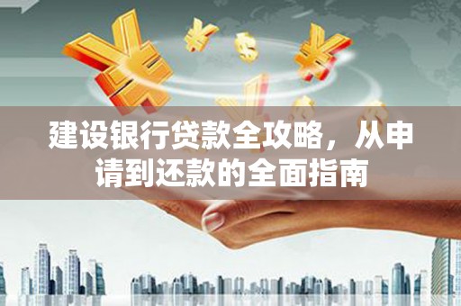 吕梁建设银行贷款全攻略，从申请到还款的全面指南
