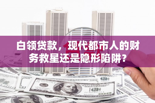 吕梁白领贷款，现代都市人的财务救星还是隐形陷阱？