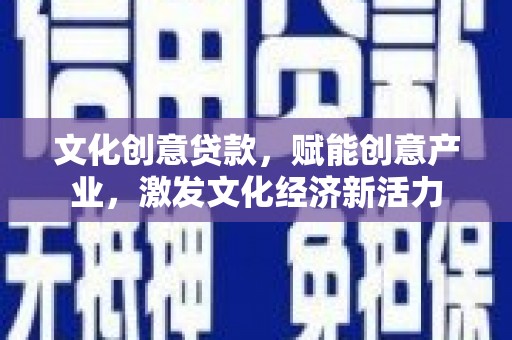 吕梁文化创意贷款，赋能创意产业，激发文化经济新活力