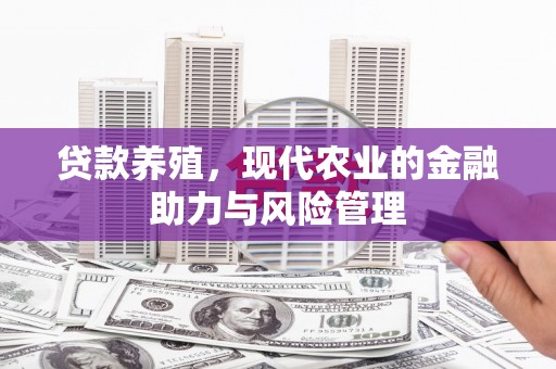 吕梁贷款养殖，现代农业的金融助力与风险管理