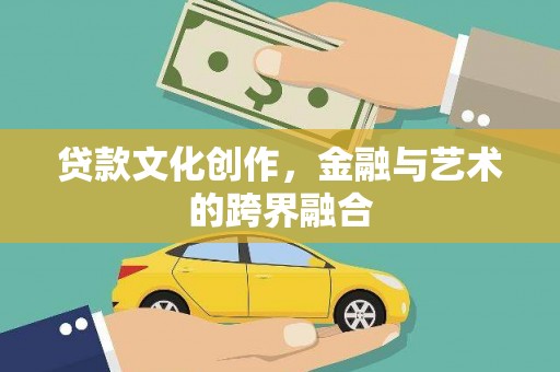 吕梁贷款文化创作，金融与艺术的跨界融合