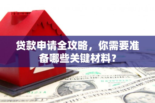 吕梁贷款申请全攻略，你需要准备哪些关键材料？