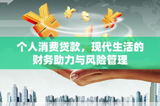 吕梁个人消费贷款,现代生活的财务助力与风险管理 吕梁个人消费贷款,现代生活的财务助力与风险管理