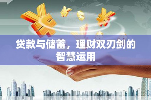 吕梁贷款与储蓄，理财双刃剑的智慧运用