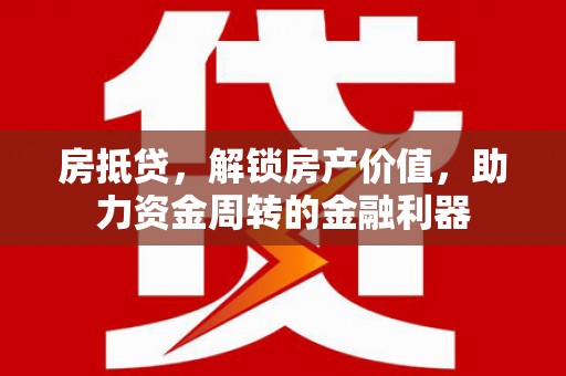 吕梁房抵贷，解锁房产价值，助力资金周转的金融利器
