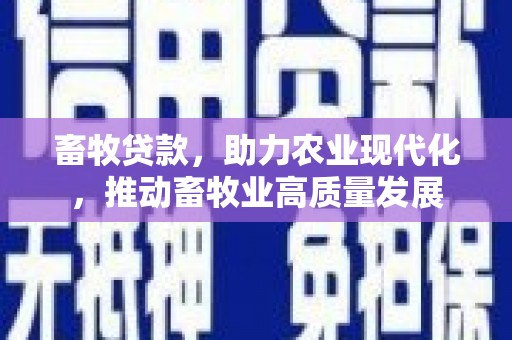 吕梁畜牧贷款，助力农业现代化，推动畜牧业高质量发展
