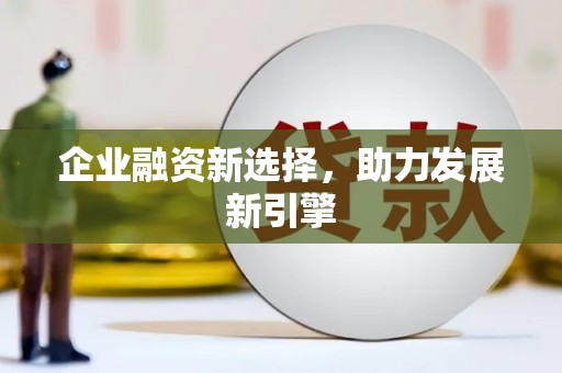 吕梁企业融资新选择，助力发展新引擎