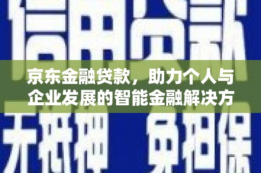 吕梁京东金融贷款，助力个人与企业发展的智能金融解决方案