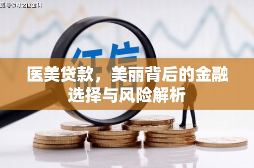 吕梁医美贷款，美丽背后的金融选择与风险解析
