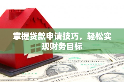吕梁掌握贷款申请技巧，轻松实现财务目标
