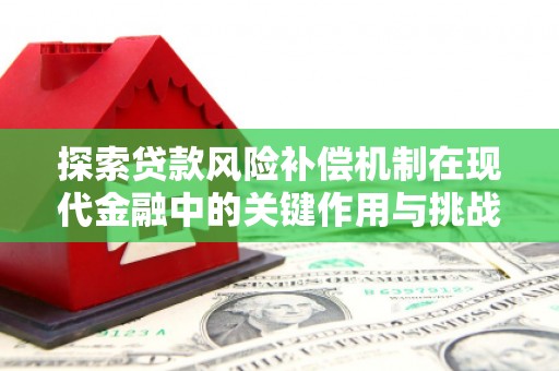 吕梁探索贷款风险补偿机制在现代金融中的关键作用与挑战