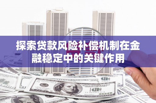 吕梁探索贷款风险补偿机制在金融稳定中的关键作用