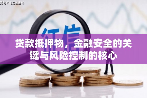 吕梁贷款抵押物，金融安全的关键与风险控制的核心