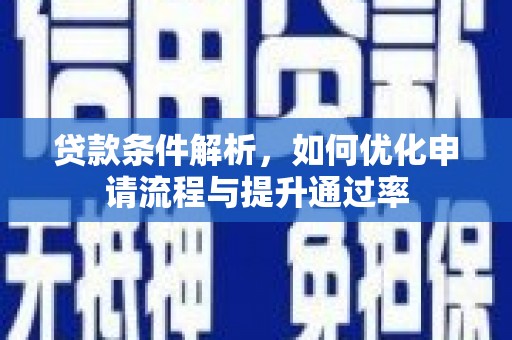 吕梁贷款条件解析，如何优化申请流程与提升通过率