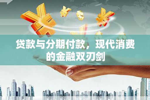 吕梁贷款与分期付款，现代消费的金融双刃剑