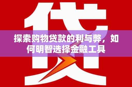 吕梁探索购物贷款的利与弊，如何明智选择金融工具