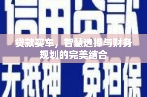 吕梁贷款买车，智慧选择与财务规划的完美结合