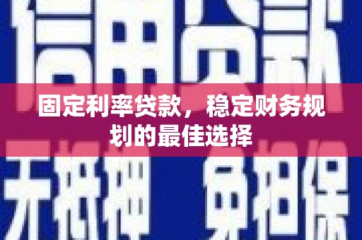 吕梁固定利率贷款，稳定财务规划的最佳选择