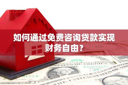 吕梁如何通过免费咨询贷款实现财务自由？