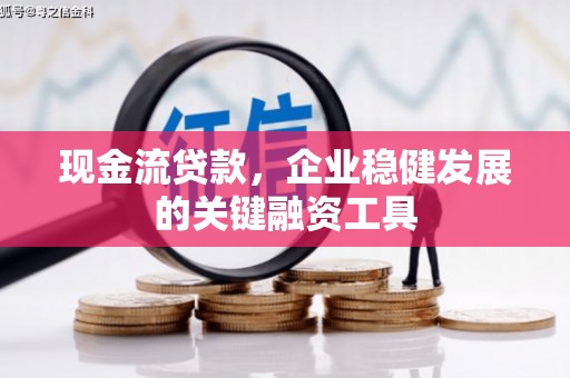 吕梁现金流贷款，企业稳健发展的关键融资工具
