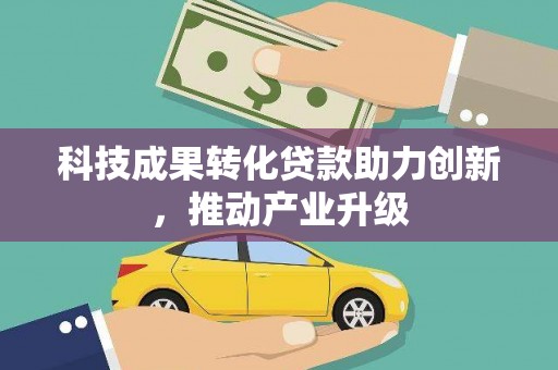 吕梁科技成果转化贷款助力创新，推动产业升级