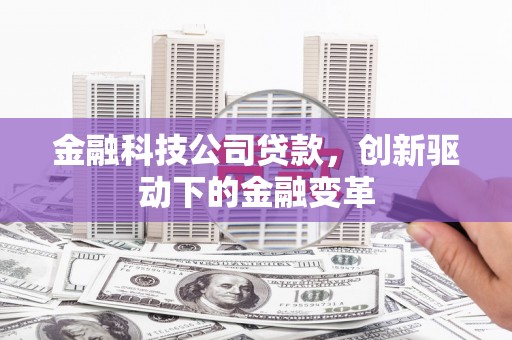 吕梁金融科技公司贷款，创新驱动下的金融变革