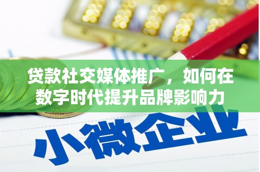 吕梁贷款社交媒体推广，如何在数字时代提升品牌影响力