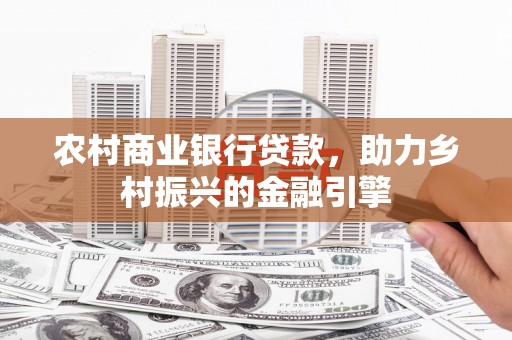 吕梁农村商业银行贷款，助力乡村振兴的金融引擎