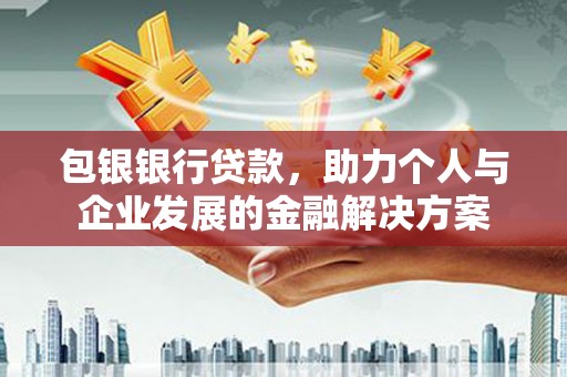 吕梁包银银行贷款，助力个人与企业发展的金融解决方案
