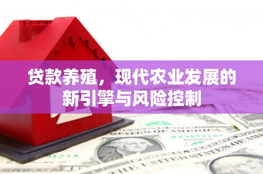吕梁贷款养殖，现代农业发展的新引擎与风险控制