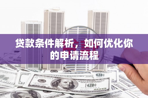 吕梁贷款条件解析，如何优化你的申请流程