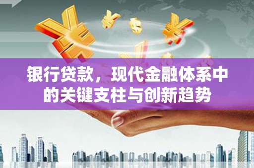 吕梁银行贷款，现代金融体系中的关键支柱与创新趋势