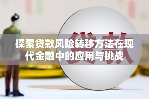 吕梁探索贷款风险转移方法在现代金融中的应用与挑战