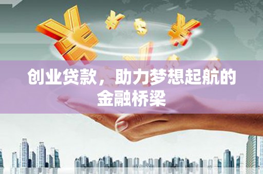 吕梁创业贷款，助力梦想起航的金融桥梁