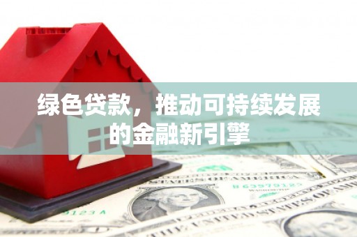 吕梁绿色贷款，推动可持续发展的金融新引擎