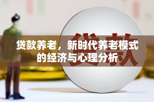 吕梁贷款养老，新时代养老模式的经济与心理分析