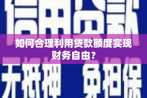 吕梁如何合理利用贷款额度实现财务自由？